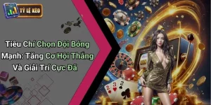 Tiêu Chí Chọn Đội Bóng Mạnh